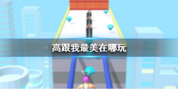 高跟我最美在哪玩 游戏下载地址分享