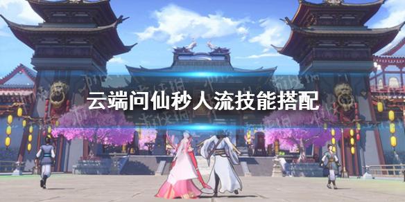 云端问仙秒人流怎么玩 秒人流技能搭配