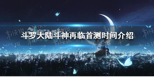 斗罗大陆斗神再临什么时候测试 首测时间介绍