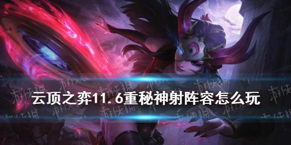 云顶之弈手游重秘神射怎么玩 11.6希维尔重秘神射阵容装备搭配