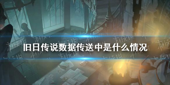 旧日传说数据传送中是什么情况 数据发送情况介绍