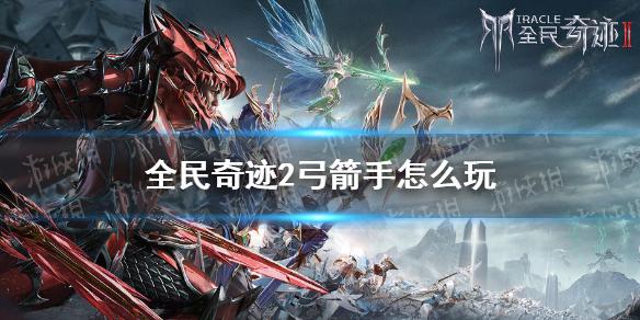 全民奇迹2弓箭手怎么玩 弓箭手速成攻略