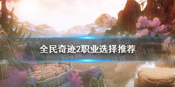全民奇迹2职业选择推荐 职业选什么好