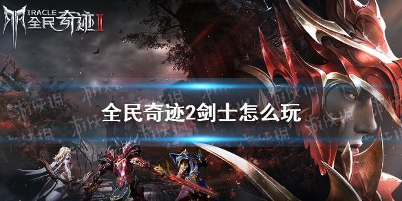 全民奇迹2剑士怎么玩 剑士速成攻略
