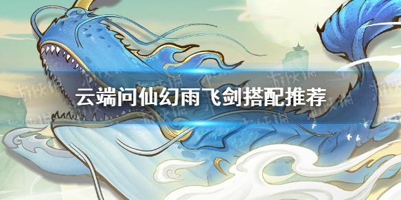 云端问仙幻雨飞剑怎么搭配 幻雨飞剑搭配推荐