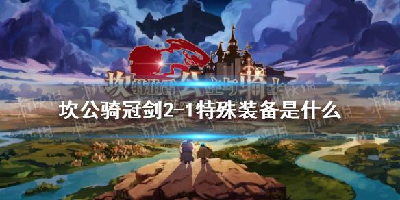 坎公骑冠剑2-1特殊装备是什么 2-1特殊装备介绍