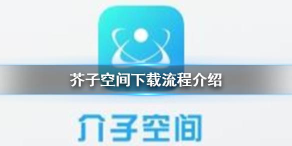 芥子空间怎么下载 芥子空间下载流程介绍