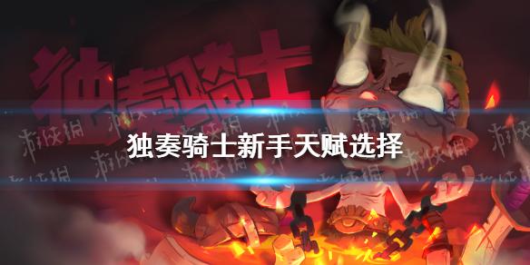 独奏骑士新手天赋怎么选 新手天赋选择攻略