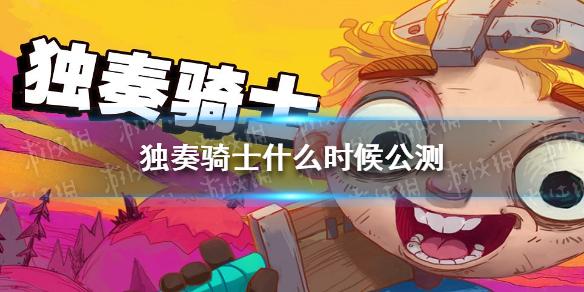独奏骑士什么时候公测 游戏上线时间