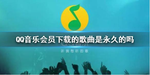 QQ音乐会员下载的歌曲是永久的吗 会员下载介绍