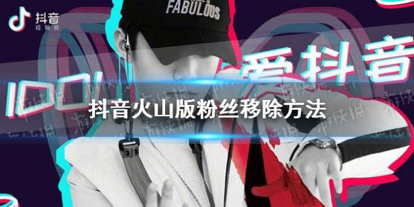 抖音火山版怎么移除粉丝 抖音火山版粉丝移除方法