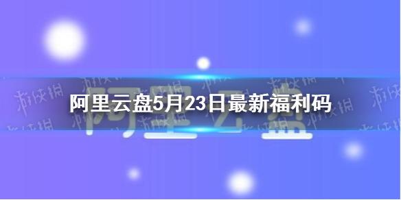 阿里云盘福利码5.23 5月23日福利码最新