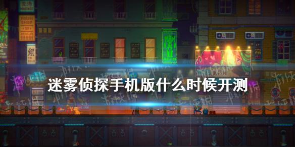 迷雾侦探手机版什么时候开测 手游测试时间