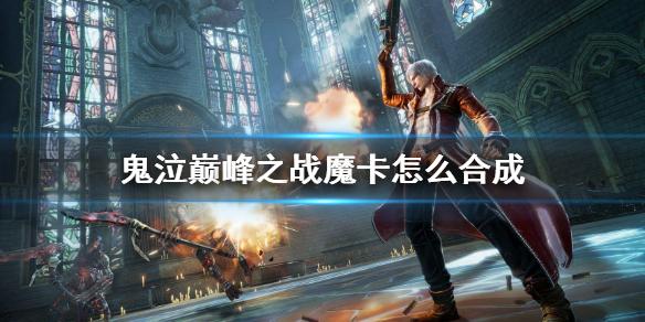 鬼泣巅峰之战魔卡怎么合成 魔卡合成方法介绍