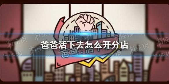 爸爸活下去怎么开分店 开分店攻略