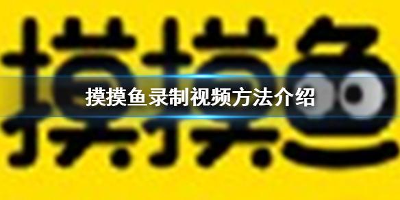 摸摸鱼怎么录制视频 摸摸鱼录制视频方法介绍