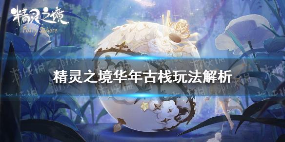 精灵之境华年古栈怎么玩 华年古栈玩法解析