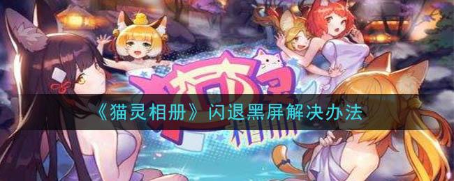 猫灵相册闪退黑屏怎么办？闪退黑屏解决方法分享