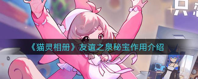 猫灵相册友谊之泉秘宝有什么用？友谊之泉秘宝作用详解