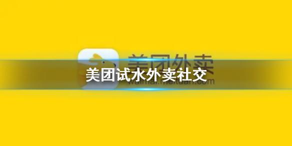 美团试水外卖社交是怎么回事 美团试水外卖社交介绍
