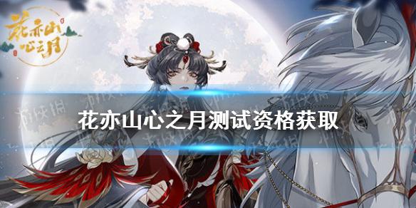 花亦山心之月测试资格怎么获得 测试资格获取途径