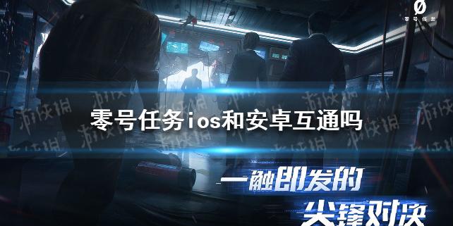 零号任务ios和安卓互通吗 ios安卓互通解答