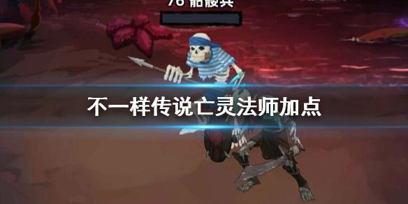 不一样传说亡灵法师怎么加点 亡灵法师加点推荐