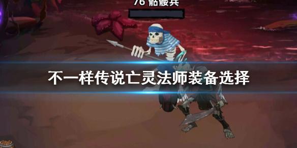 不一样传说亡灵法师怎么选装备 亡灵法师装备选择推荐