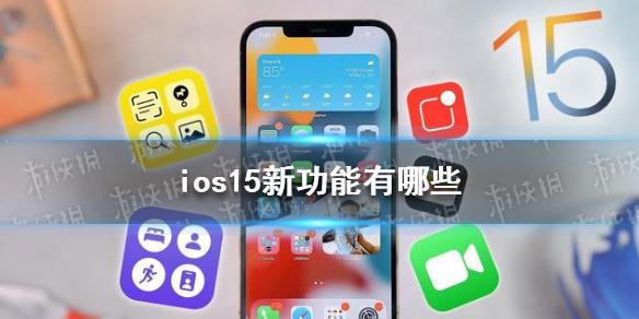 ios15新功能有哪些 ios15新功能介绍