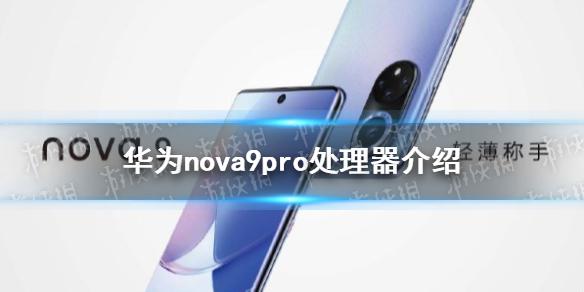 华为nova9pro处理器是什么 华为nova9pro处理器介绍