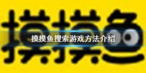 摸摸鱼怎么搜索游戏 摸摸鱼搜索游戏方法介绍