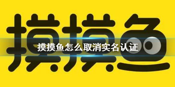 摸摸鱼怎么取消实名认证 摸摸鱼取消实名认证方法