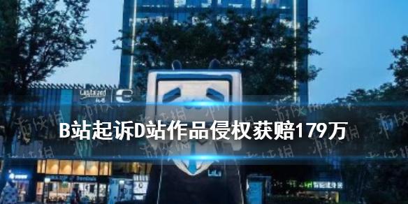 B站起诉D站结果如何 B站起诉D站作品侵权获赔179万