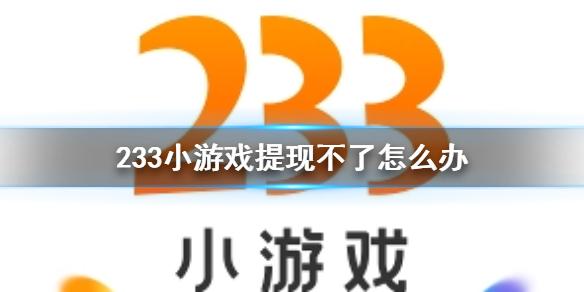 233小游戏提现不了怎么办 无法提现解决方法