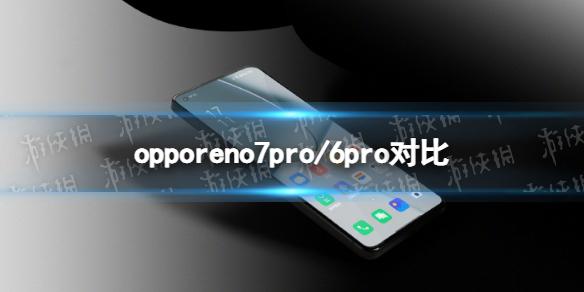 opporeno7pro和opporeno6pro哪个好 opporeno7pro和opporeno6pro对比
