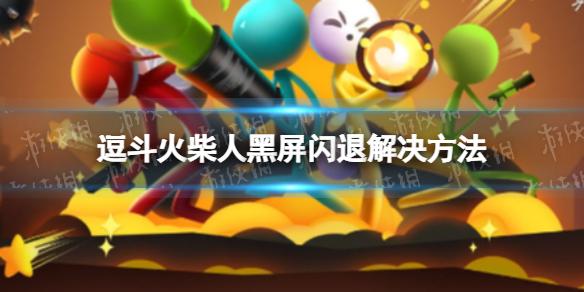逗斗火柴人黑屏闪退怎么办 逗斗火柴人黑屏闪退解决方法