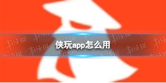 侠玩app怎么用 侠玩助手使用教程