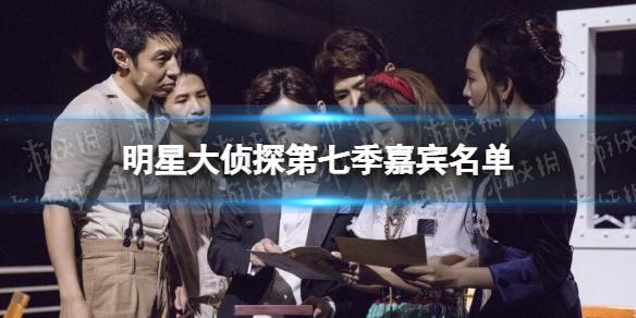 明星大侦探第七季嘉宾名单 明星大侦探第七季嘉宾有谁