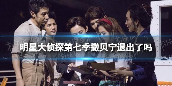 明星大侦探第七季撒贝宁退出了吗 明星大侦探第七季撒贝宁退出是真的吗