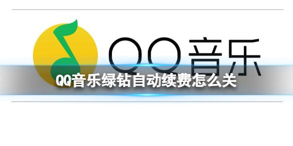 QQ音乐绿钻自动续费怎么关 绿钻自动续费关闭方法