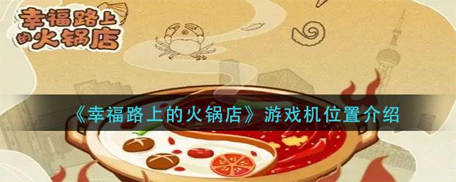 幸福路上的火锅店游戏机位置在哪