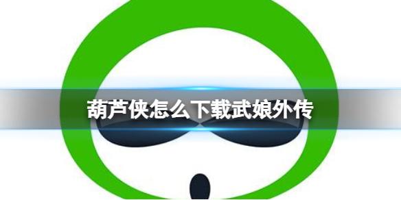 葫芦侠怎么下载武娘外传 葫芦侠下载武娘外传方法