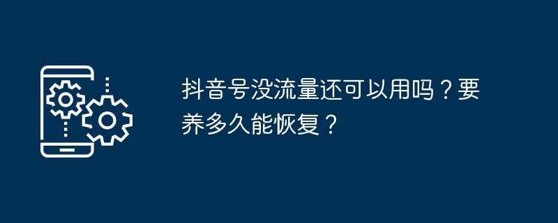 抖音号没流量还可以用吗？要养多久能恢复？