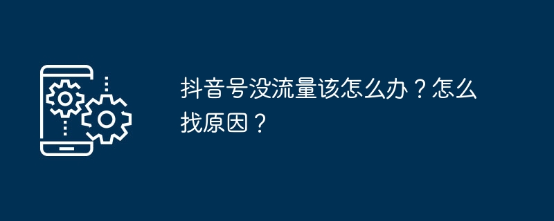 抖音号没流量该怎么办？怎么找原因？