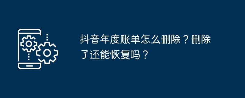 抖音年度账单怎么删除？删除了还能恢复吗？
