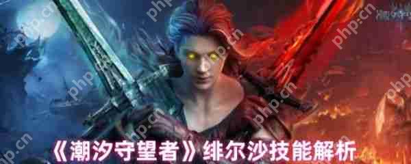 潮汐守望者绯尔沙技能怎么样  潮汐守望者绯尔沙技能解析