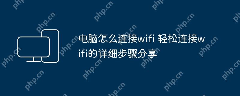 电脑怎么连接wifi 轻松连接wifi的详细步骤分享