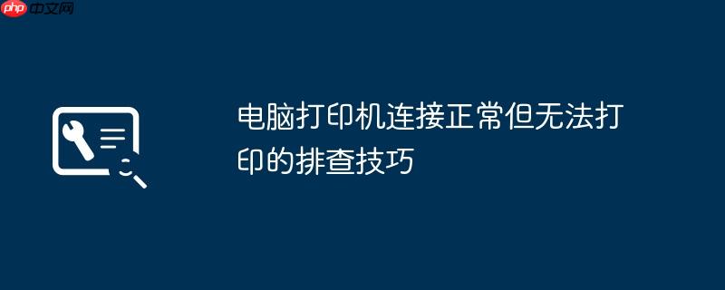 电脑打印机连接正常但无法打印的排查技巧