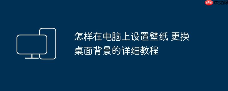 怎样在电脑上设置壁纸 更换桌面背景的详细教程