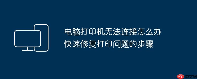 电脑打印机无法连接怎么办 快速修复打印问题的步骤